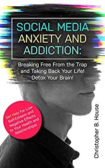 Social Media Anxiety and Addiction: Breaking Free from the Trap and Taking Back Your Life! Detox Your Brain! - Epub + Converted Pdf